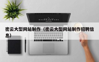 巴音郭楞蒙古密云大型网站制作（密云大型网站制作招聘信息）